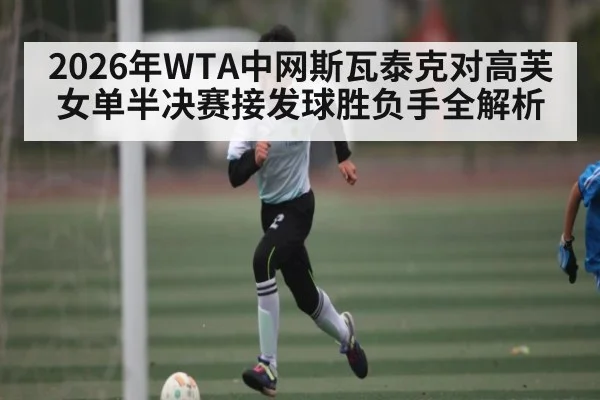 2026年WTA中网斯瓦泰克对高芙女单半决赛接发球胜负手全解析