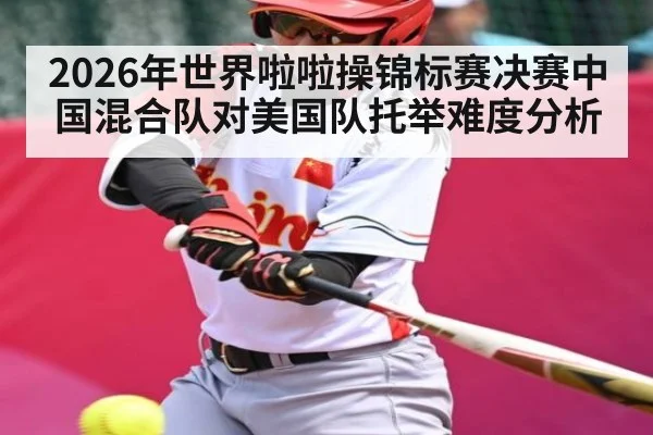 2026年世界啦啦操锦标赛决赛中国混合队对美国队托举难度分析